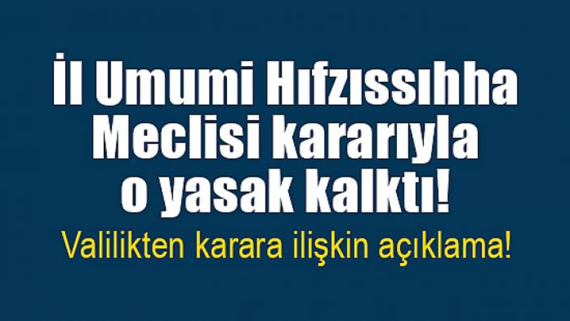 İl Umumi Hıfzıssıhha Meclisi kararıyla o yasak kalktı