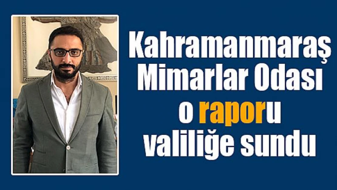 Kahramanmaraş Mimarlar Odası o raporu valiliğe sundu