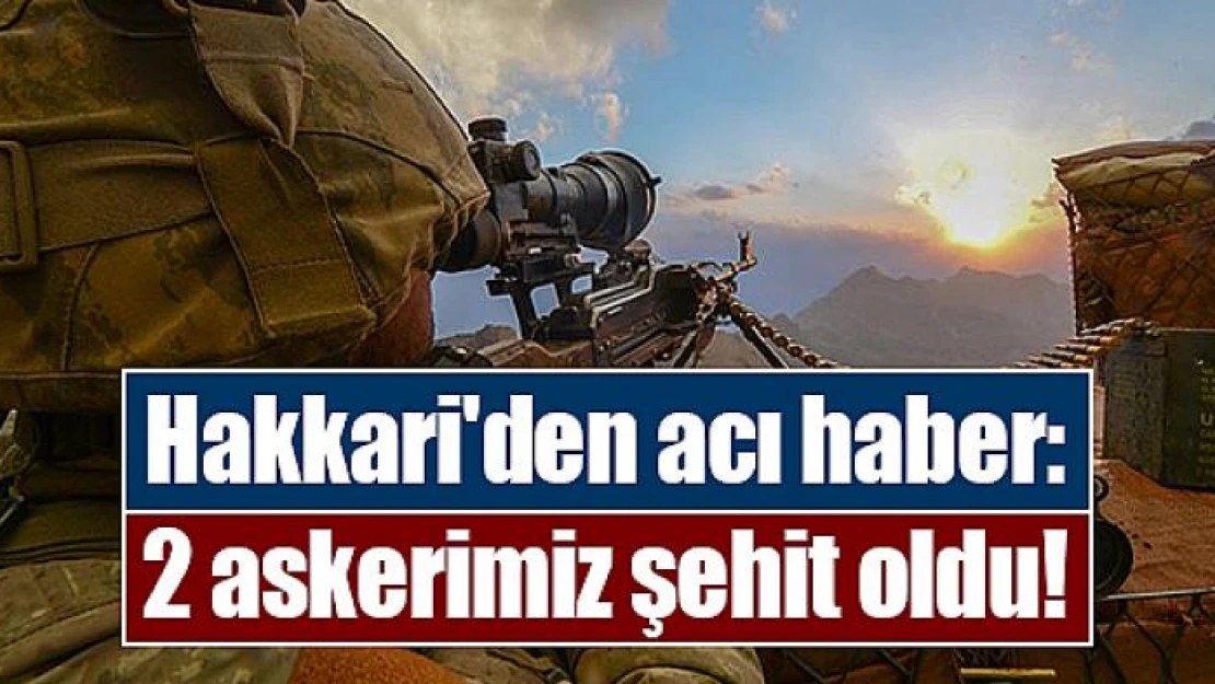 Hakkari'den acı haber: 2 askerimiz şehit oldu!