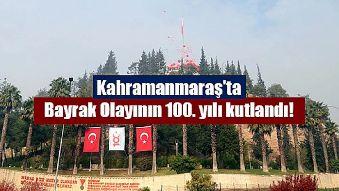 Kahramanmaraş'ta Bayrak Olayının 100. yılı kutlandı!