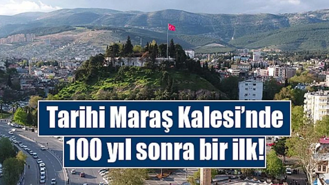 Tarihi Maraş Kalesi'nde 100 yıl sonra bir ilk