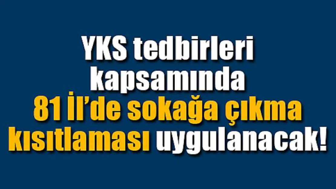 YKS tedbirleri kapsamında 81 İl'de sokağa çıkma kısıtlaması uygulanacak