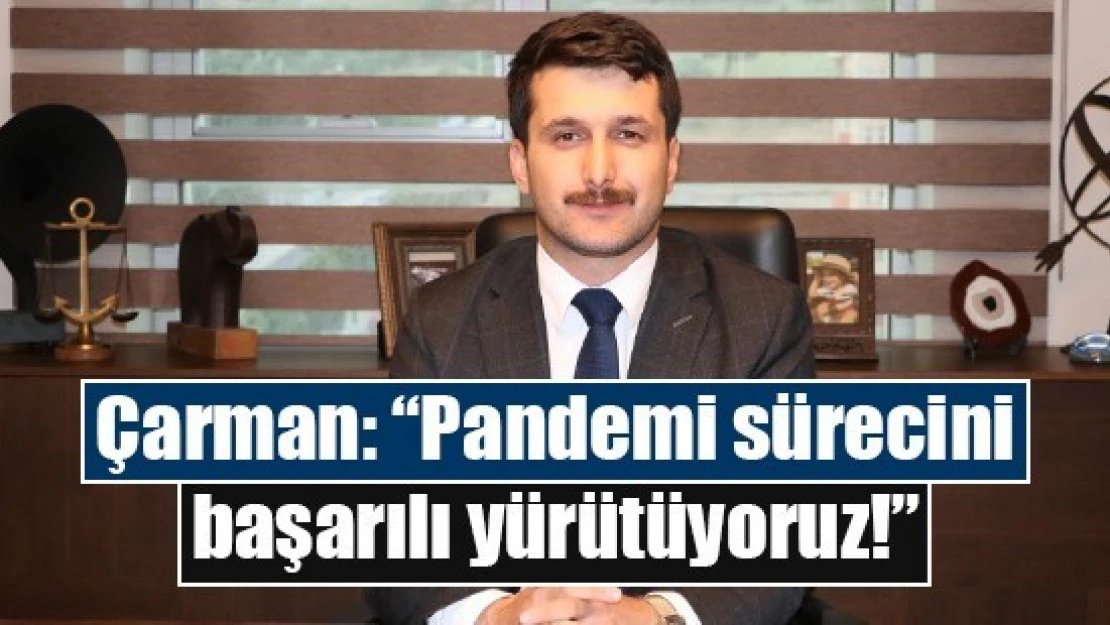 Çarman, 'Pandemi sürecini başarılı yürütüyoruz'