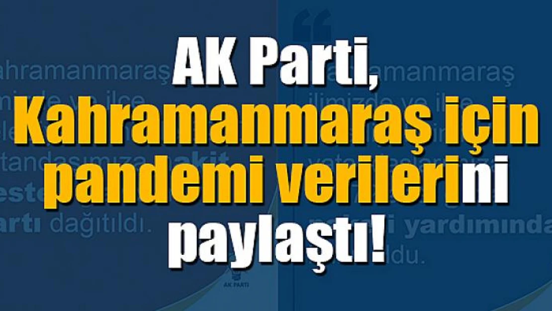 AK Parti, Kahramanmaraş için pandemi verilerini paylaştı