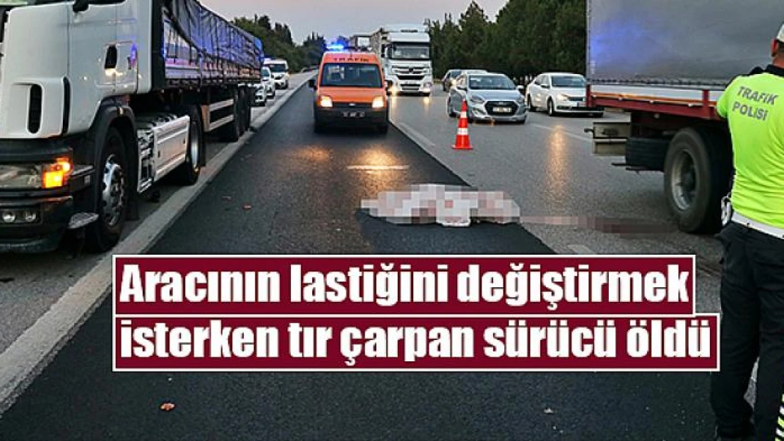 Aracının lastiğini değiştirmek isterken tır çarpan sürücü öldü