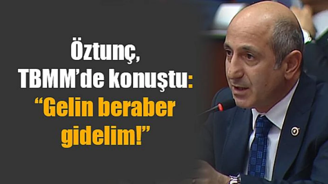 Öztunç, TBMM'de konuştu: 'Gelin beraber gidelim!'