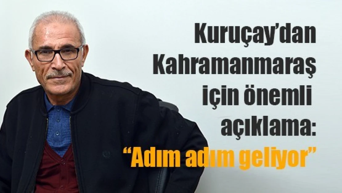 Kuruçay'dan Kahramanmaraş için önemli açıklama: 'Adım adım geliyor'