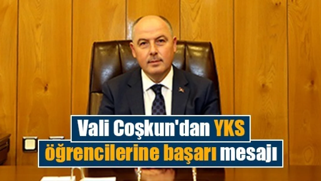 Vali Coşkun'dan YKS öğrencilerine başarı mesajı