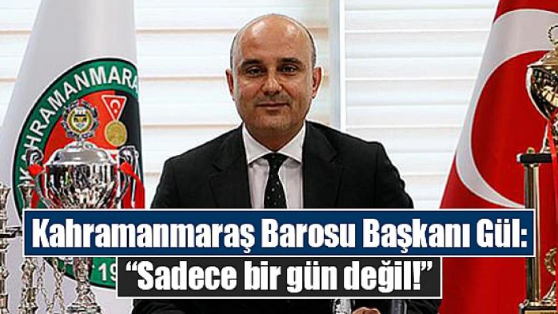 Kahramanmaraş Barosu Başkanı Gül: 'Sadece bir gün değil!'