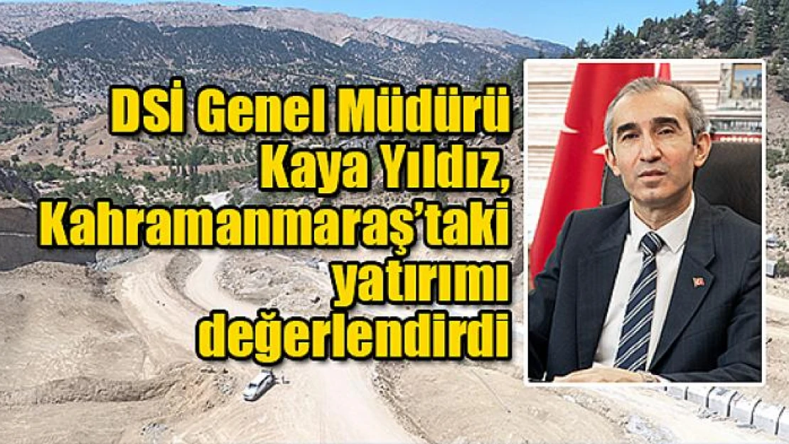 DSİ Genel Müdürü Yıldız, Kahramanmaraş'taki yatırımı değerlendirdi