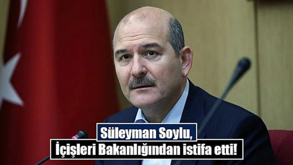 Süleyman Soylu, İçişleri Bakanlığından istifa etti!