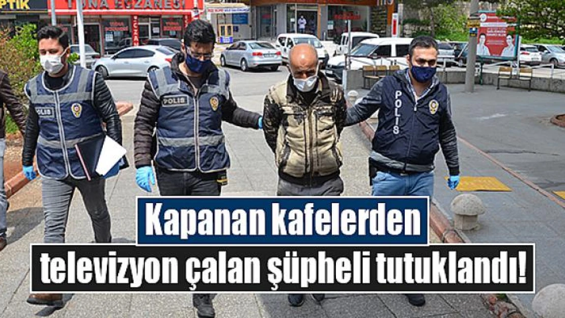 Kapanan kafelerden televizyon çalan şüpheli tutuklandı!