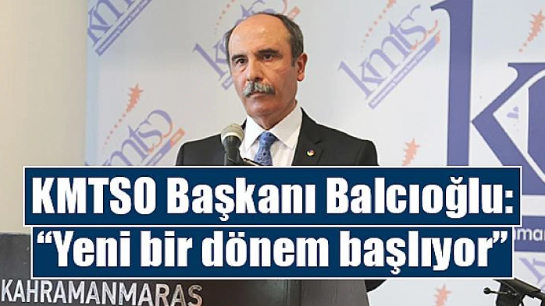 KMTSO Başkanı Balcıoğlu: 'Yeni bir dönem başlıyor'