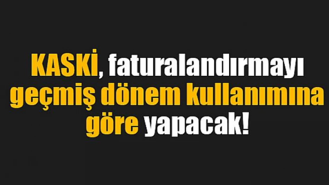 KASKİ, faturalandırmayı geçmiş dönem kullanımına göre yapacak!