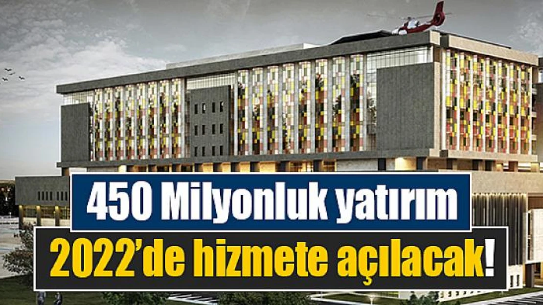 450 Milyonluk yatırım 2022'de hizmete açılacak!