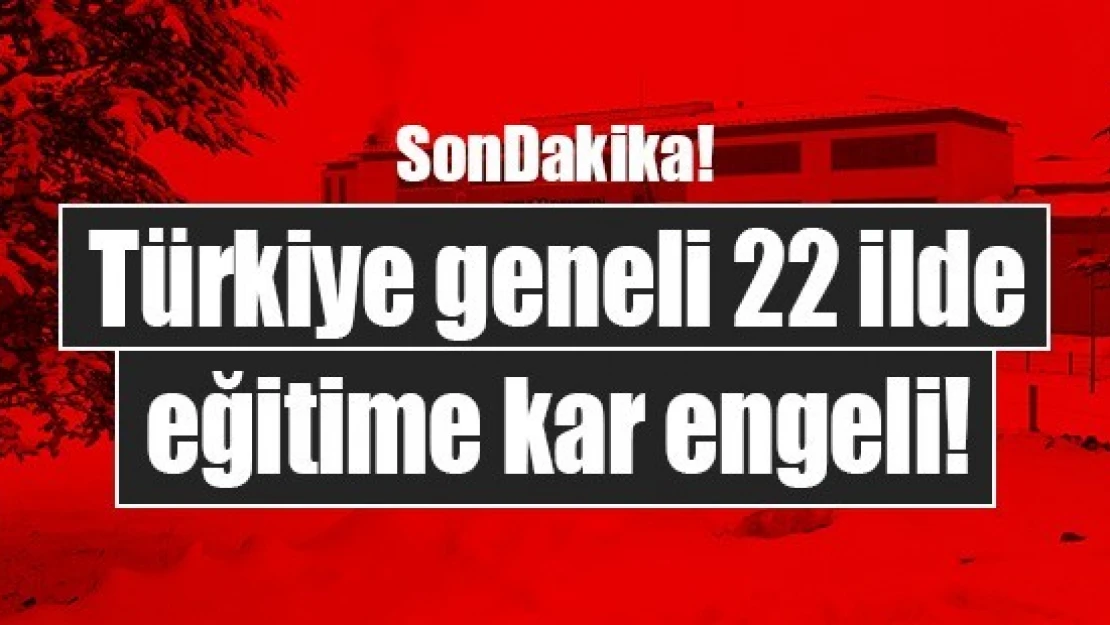 Türkiye geneli 22 ilde eğitime kar engeli!