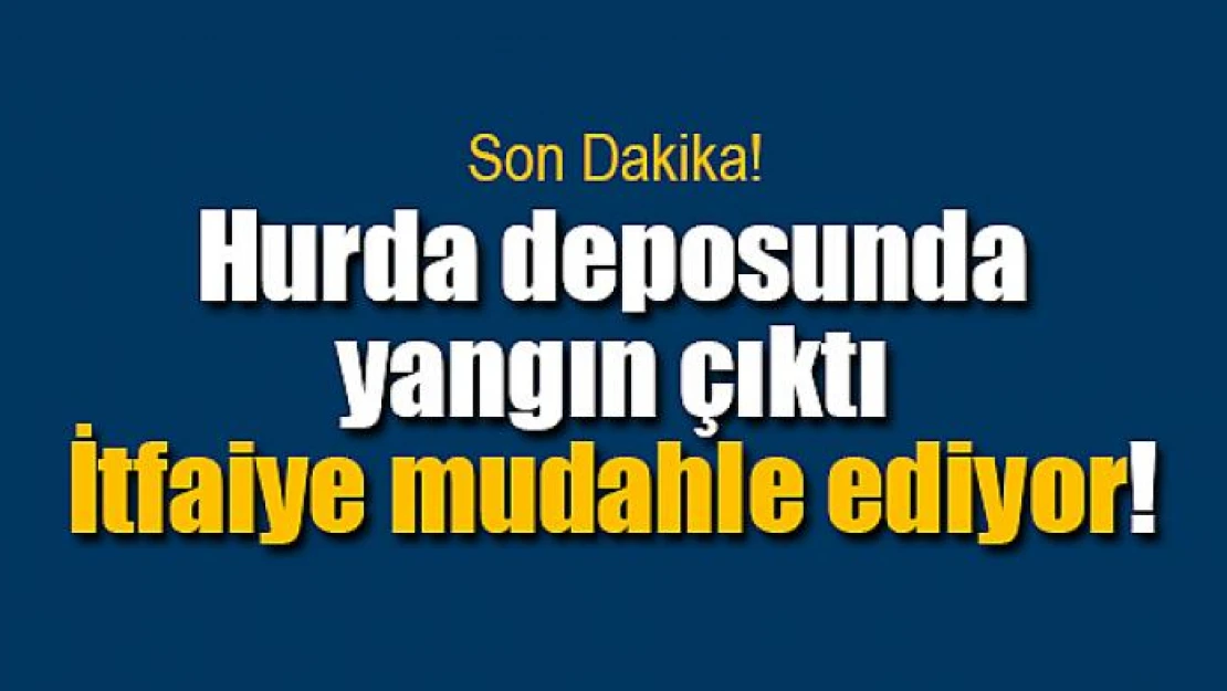 Hurda deposunda yangın çıktı