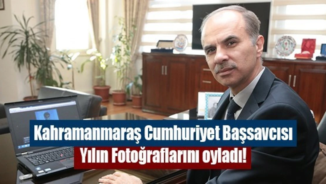 Kahramanmaraş Cumhuriyet Başsavcısı Yılın Fotoğraflarını oyladı!