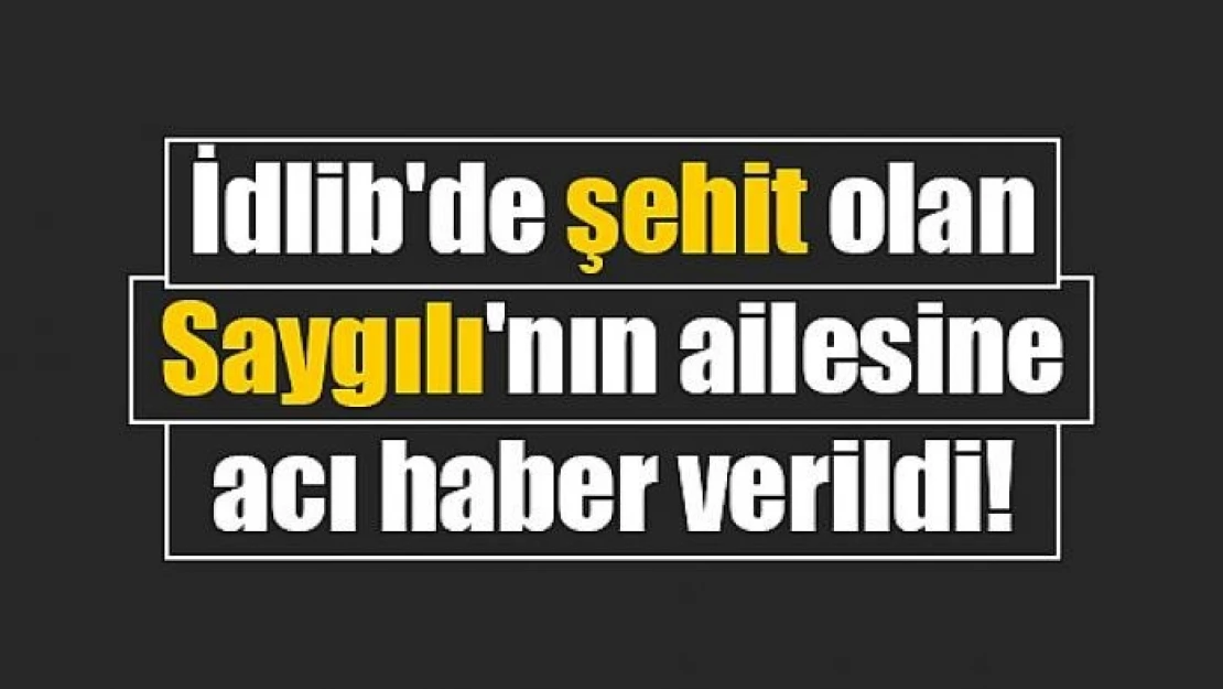 İdlib'de şehit olan Saygılı'nın ailesine acı haber verildi!