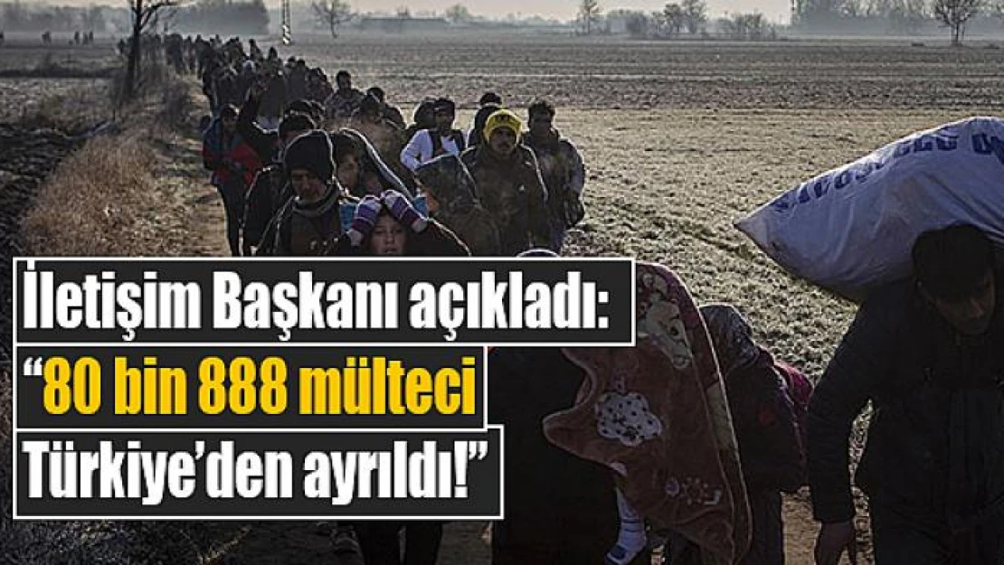 İletişim Başkanı açıkladı: '80 bin 888 mülteci Türkiye'den ayrıldı!'