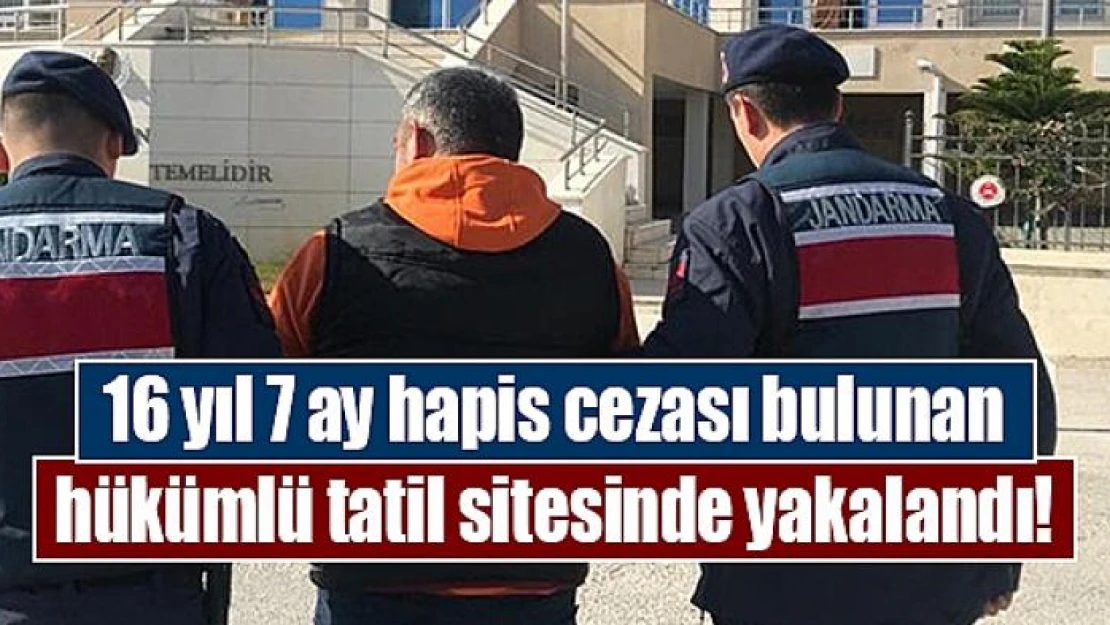 16 yıl 7 ay hapis cezası bulunan hükümlü tatil sitesinde yakalandı!