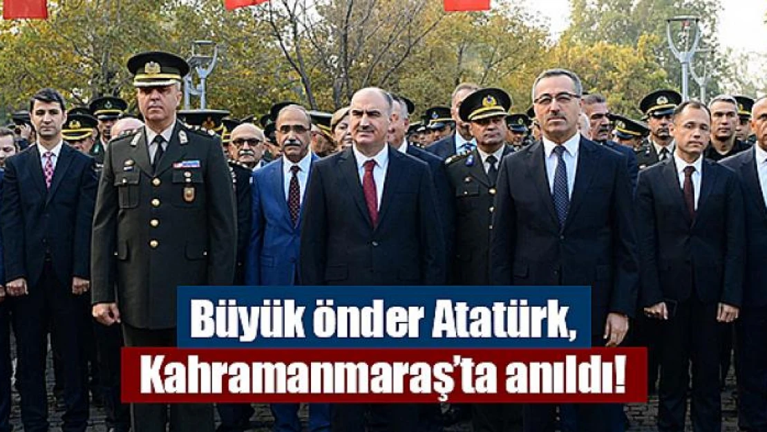 Büyük önder Atatürk, Kahramanmaraş'ta anıldı!