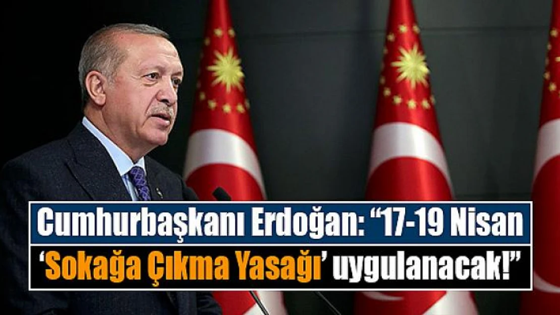 Cumhurbaşkanı Erdoğan: '17-19 Nisan 'Sokağa Çıkma Yasağı' uygulanacak!'