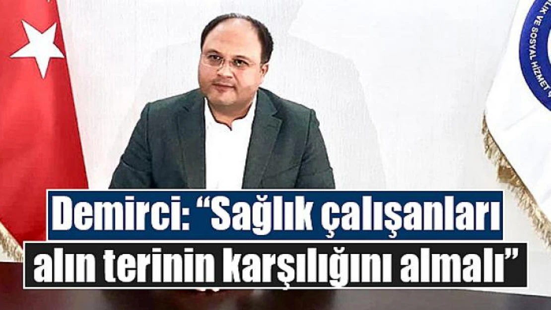 Demirci: 'Sağlık çalışanları alın terinin karşılığını almalı'