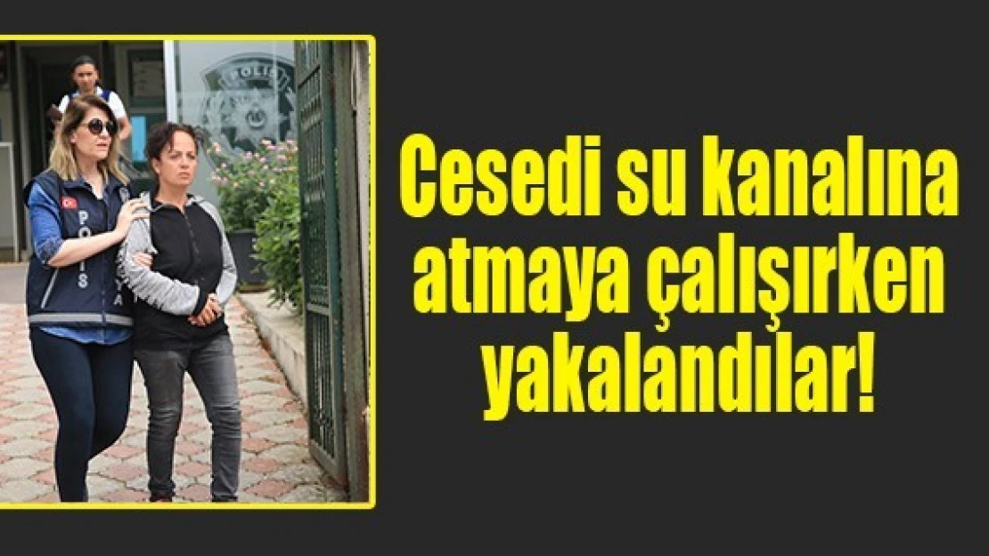 Cesedi su kanalına atmaya çalışırken yakalandılar!