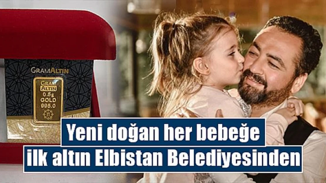 Yeni doğan her bebeğe ilk altın Elbistan Belediyesinden