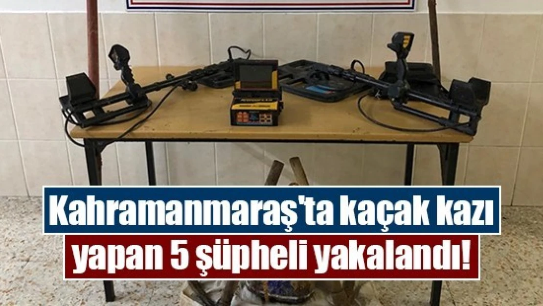 Kahramanmaraş'ta kaçak kazı yapan 5 şüpheli yakalandı!