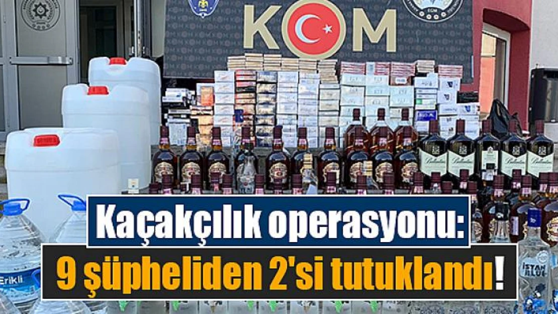 Kaçakçılık operasyonu: 9 şüpheliden 2'si tutuklandı!