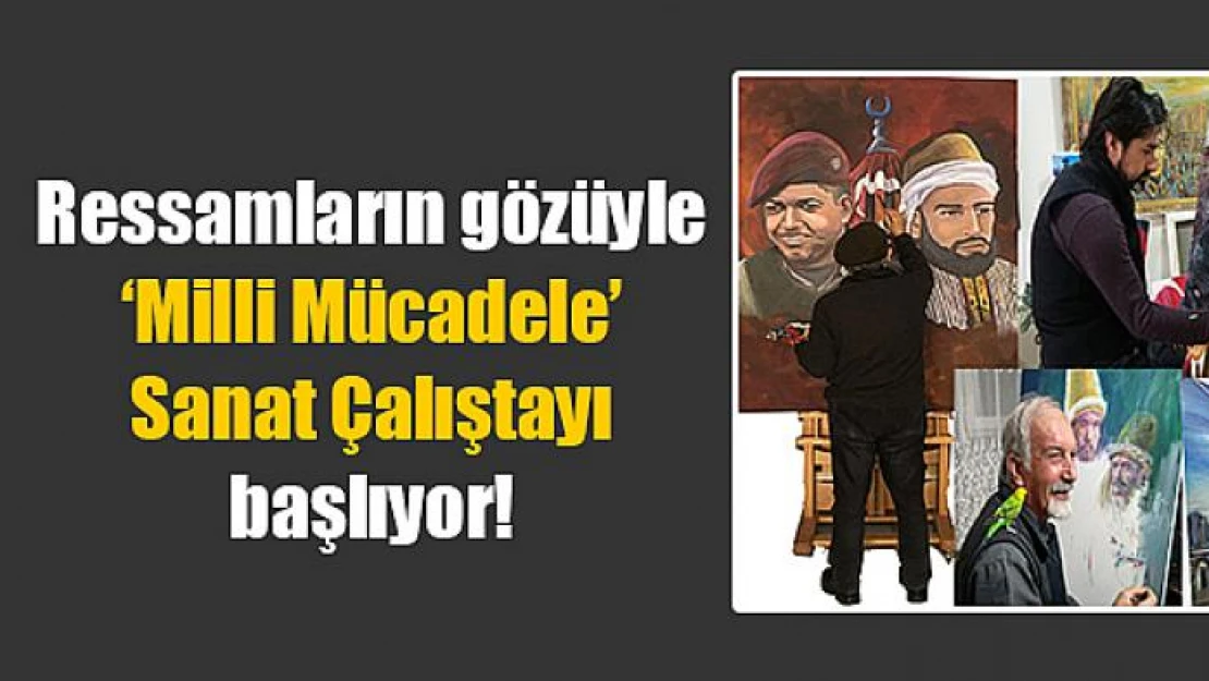 Ressamların gözüyle 'Milli Mücadele' Sanat Çalıştayı başlıyor!