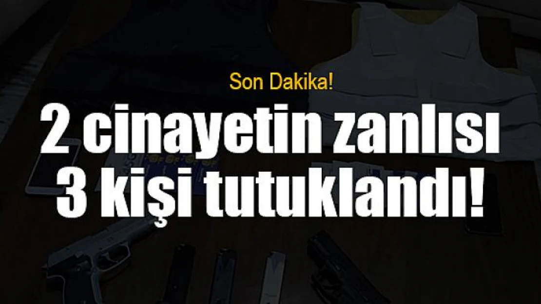 2 cinayetin zanlısı 3 kişi tutuklandı!