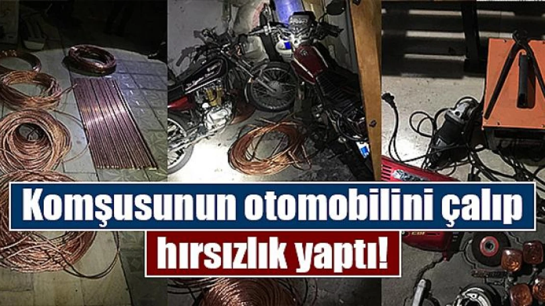 Komşusunun otomobilini çalıp hırsızlık yaptı!