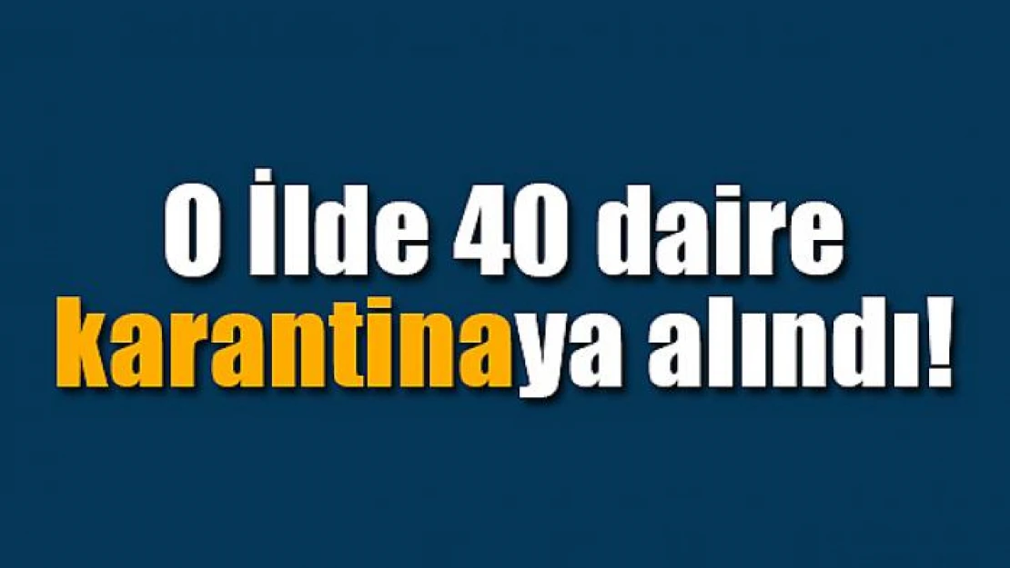 O İlde 40 daire karantinaya alındı