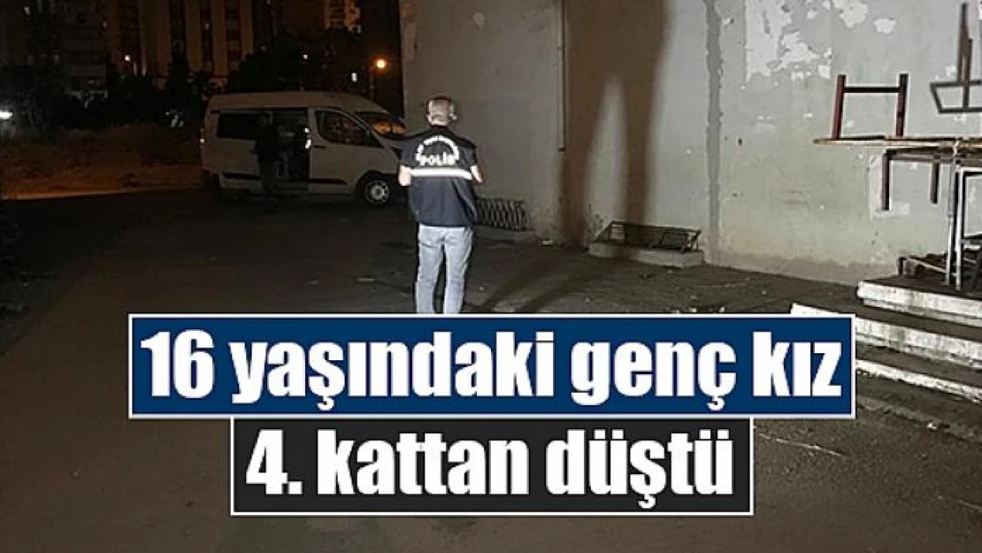 16 yaşındaki genç kız 4. kattan düştü