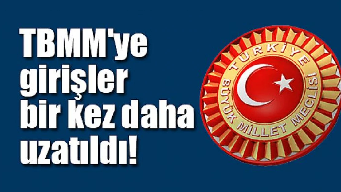 TBMM'ye girişler bir kez daha uzatıldı