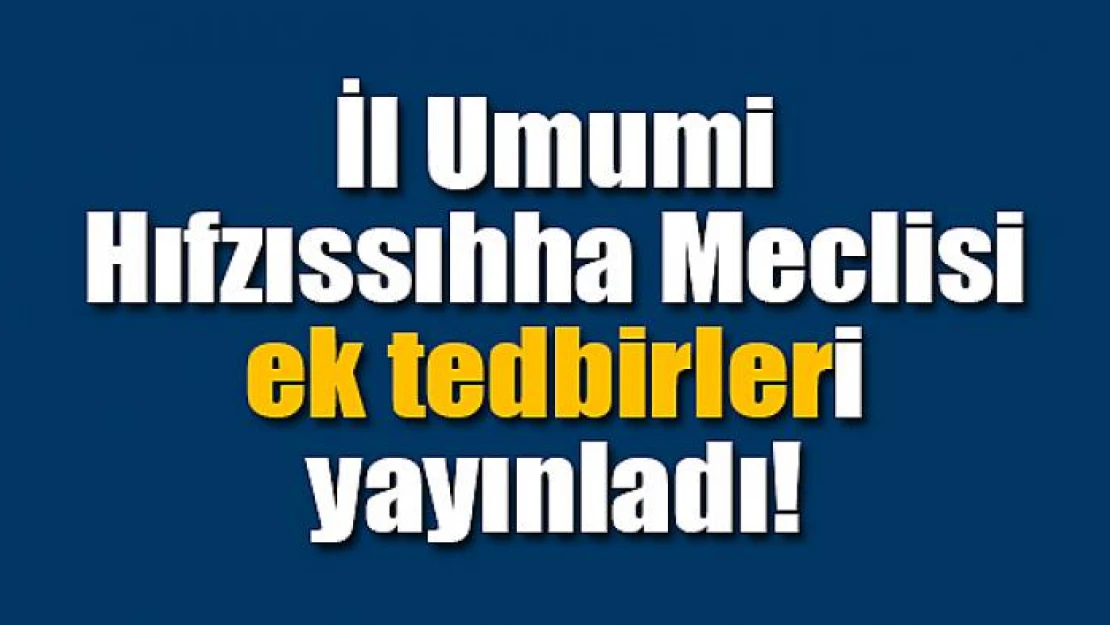 İl Umumi Hıfzıssıhha Meclisi ek tedbirleri yayınladı