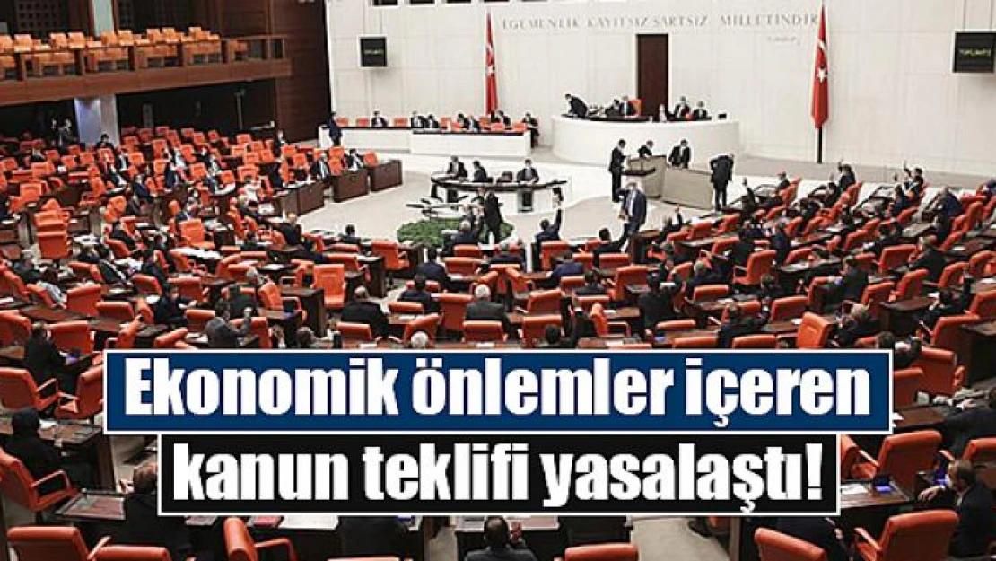 Ekonomik önlemler içeren kanun teklifi yasalaştı!