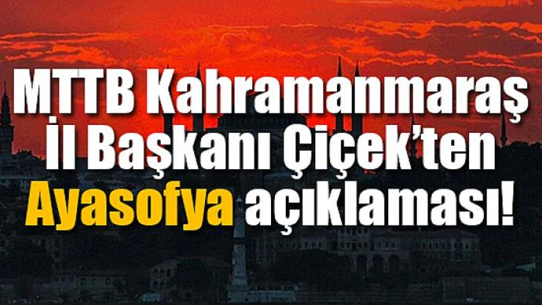 MTTB Kahramanmaraş İl Başkanı Çiçek'ten Ayasofya açıklaması