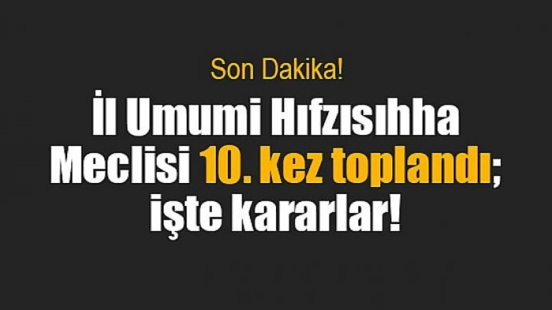 İl Umumi Hıfzısıhha Meclisi 10. kez toplandı işte kararlar!