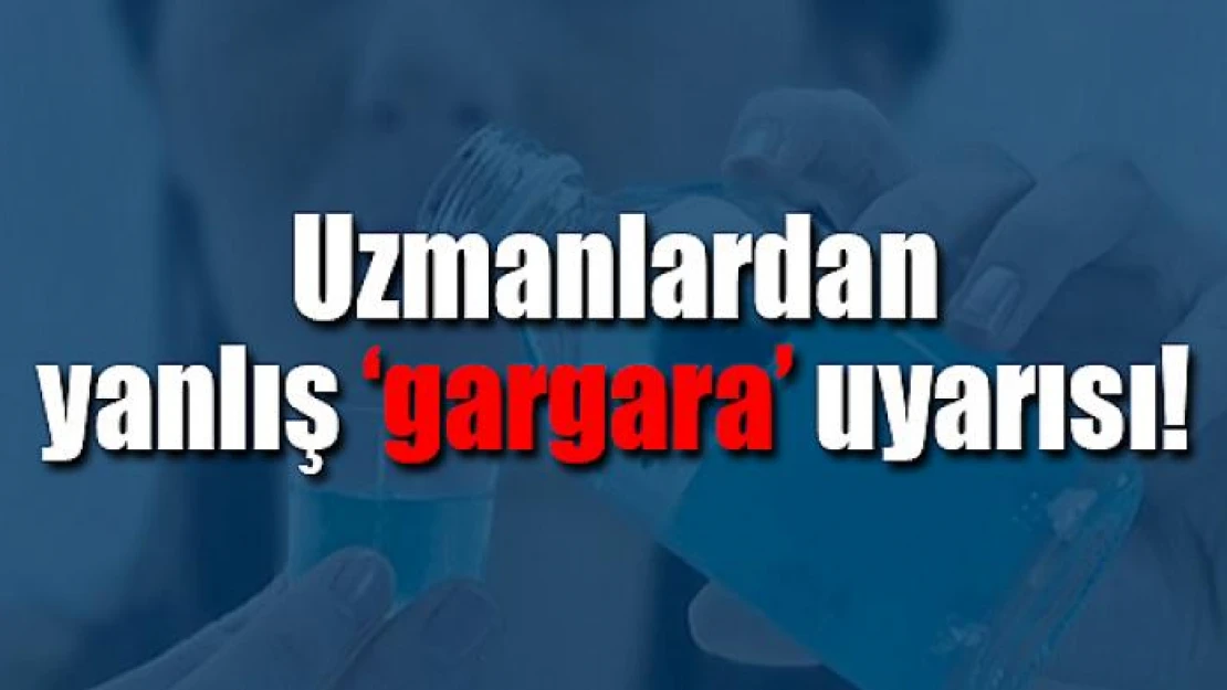 Uzmanlardan yanlış 'gargara' uyarısı