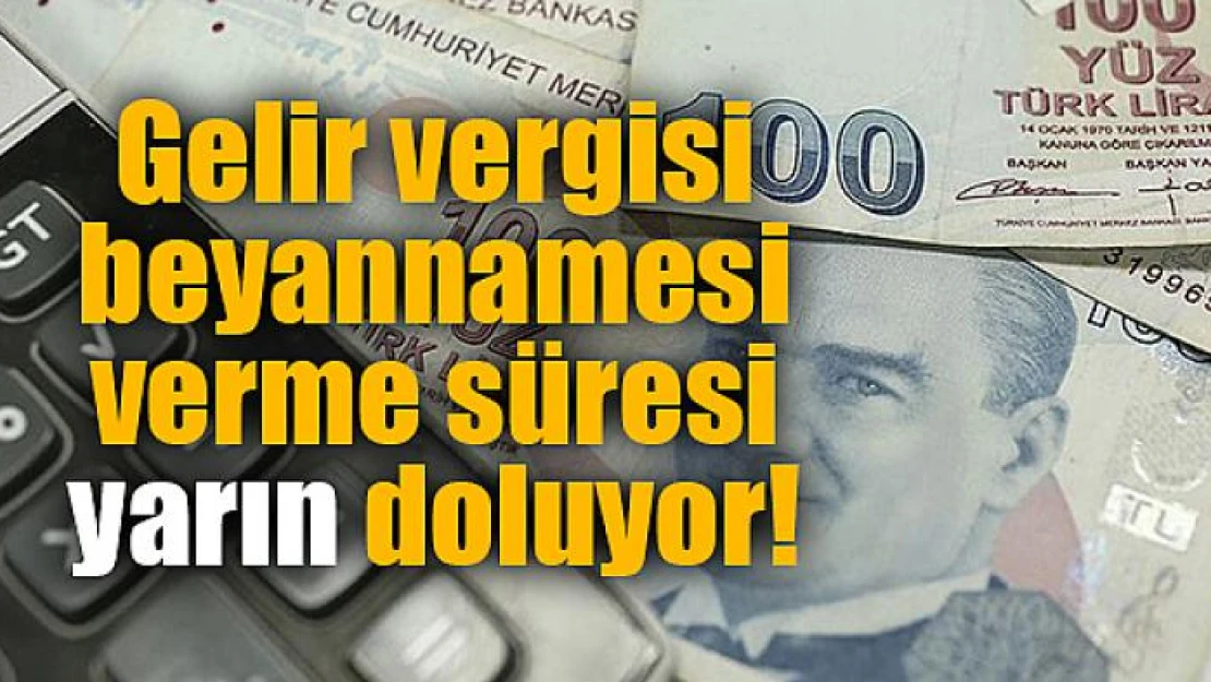 Gelir vergisi beyannamesi verme süresi yarın doluyor!