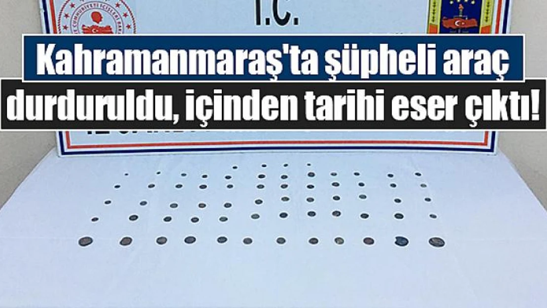 Kahramanmaraş'ta şüpheli araç durduruldu, içinden tarihi eser çıktı!