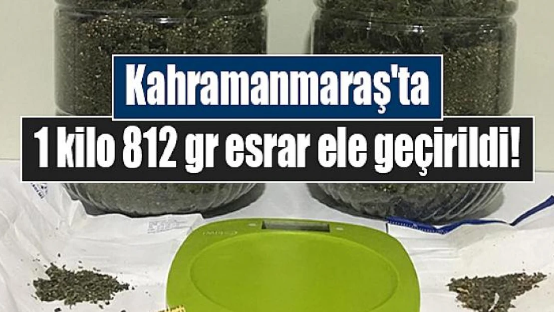 Kahramanmaraş'ta 1 kilo 812 gram esrar ele geçirildi!