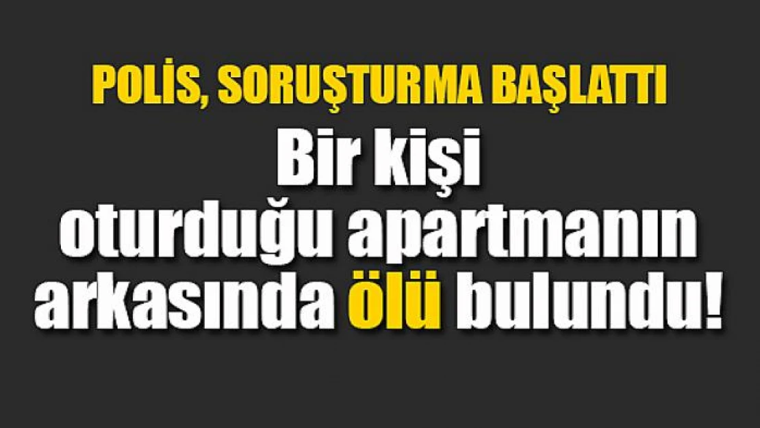 Bir kişi oturduğu apartmanın arkasında ölü bulundu