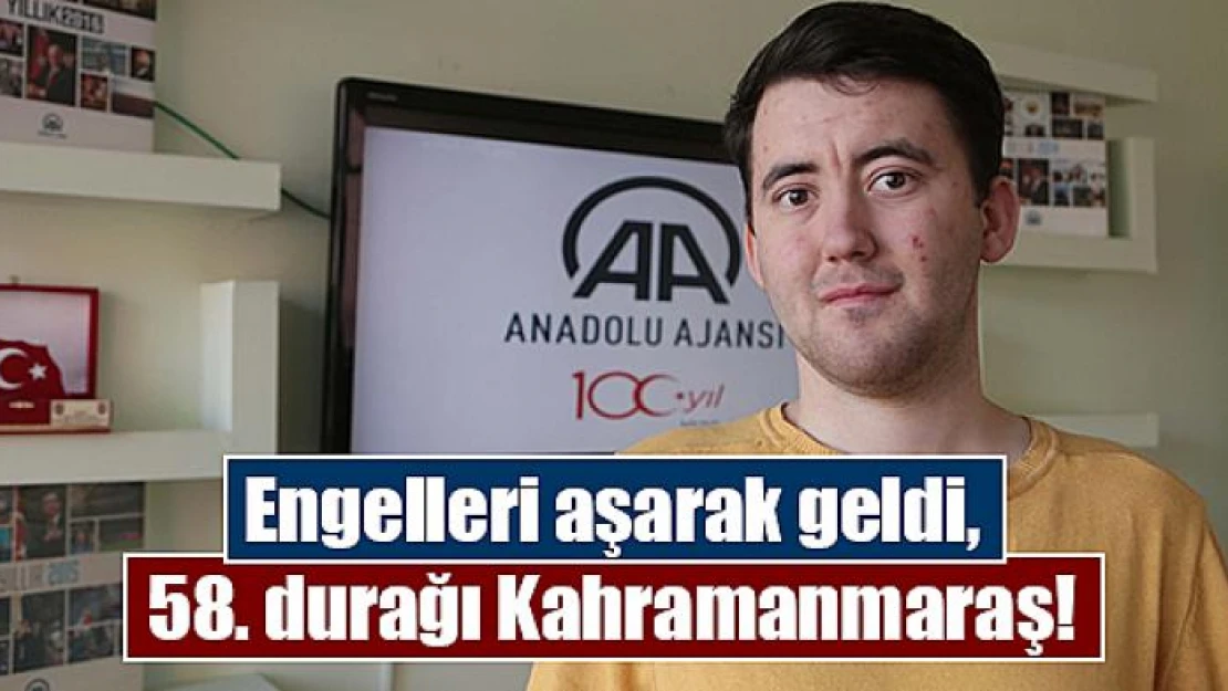 Engelleri aşarak geldi, 58. durağı Kahramanmaraş!