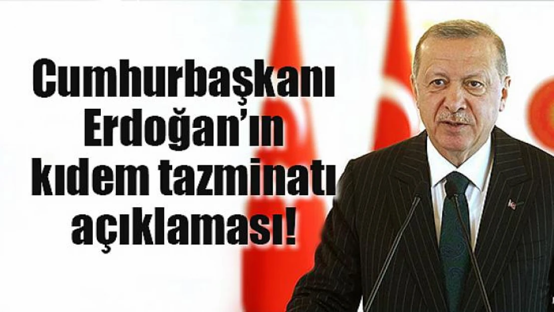 Cumhurbaşkanı Erdoğan'ın kıdem tazminatı açıklaması