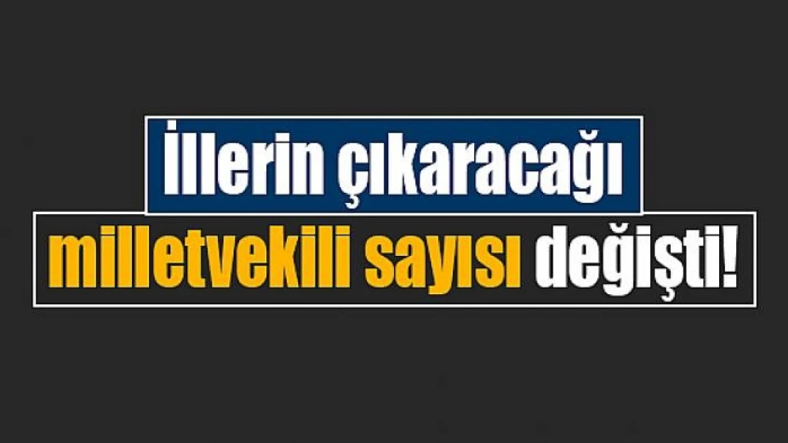 İllerin çıkaracağı milletvekili sayısı değişti!